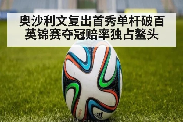 奥沙利文复出首秀单杆破百英锦赛夺冠赔率独占鳌头