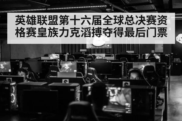 英雄联盟第十六届全球总决赛资格赛皇族力克滔搏夺得最后门票
