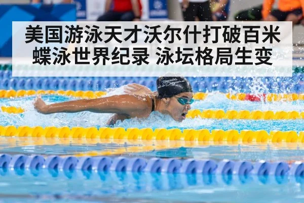 美国游泳天才沃尔什打破百米蝶泳世界纪录 泳坛格局生变