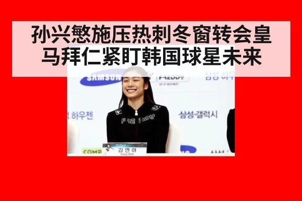 孙兴慜施压热刺冬窗转会皇马拜仁紧盯韩国球星未来